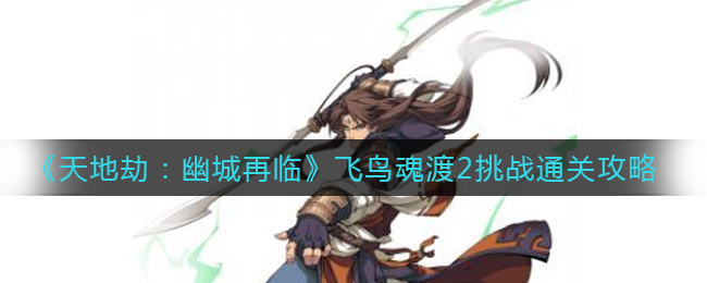 《天地劫：幽城再临》飞鸟魂渡2挑战通关攻略
