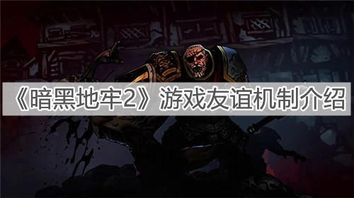《暗黑地牢2》游戏友谊机制介绍