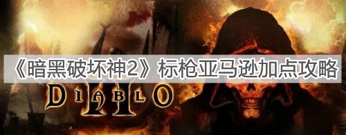 《暗黑破坏神2》标枪亚马逊加点攻略