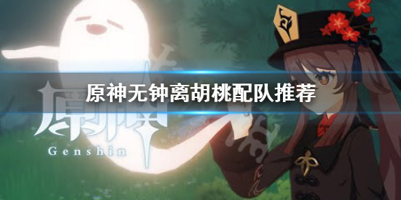 《原神》无钟离胡桃怎么配队？无钟离胡桃配队推荐