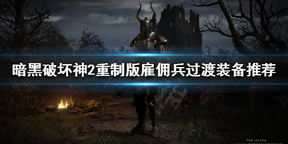 《暗黑破坏神2重制版》雇佣兵太脆怎么办？雇佣兵过渡装备推荐