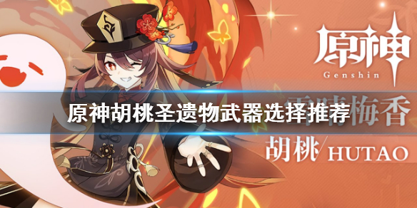 《原神》胡桃圣遗物武器怎么选？胡桃圣遗物武器选择推荐