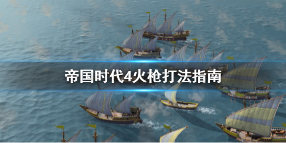 《帝国时代4》火枪怎么玩？火枪打法指南