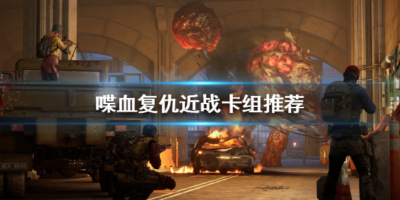 《喋血复仇》近战卡牌如何选择？近战卡组推荐
