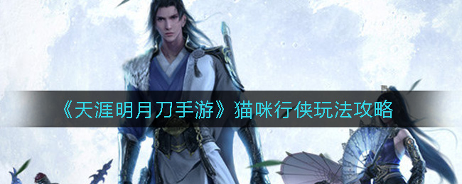 《天涯明月刀手游》猫咪行侠玩法攻略
