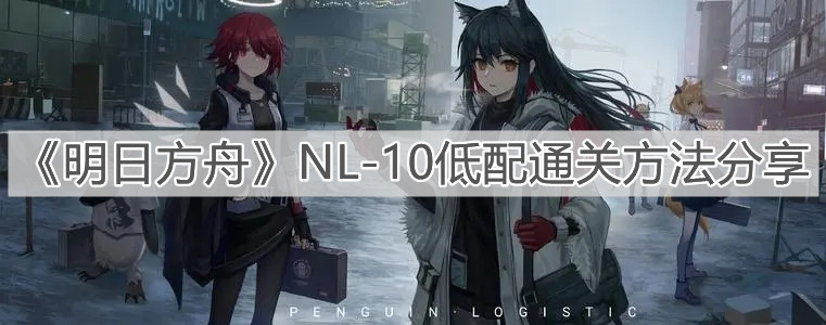 《明日方舟》NL-10低配通关方法分享