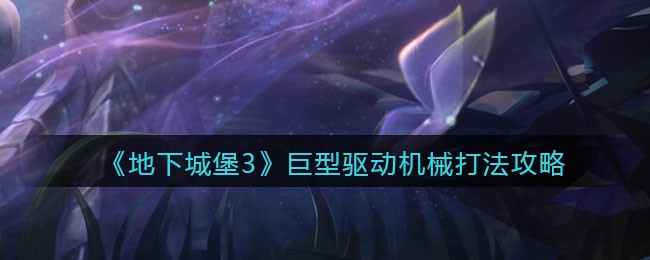 《地下城堡3：魂之诗》巨型驱动机械打法攻略