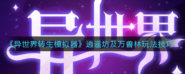 《异世界转生模拟器》逍遥坊及万兽林玩法技巧