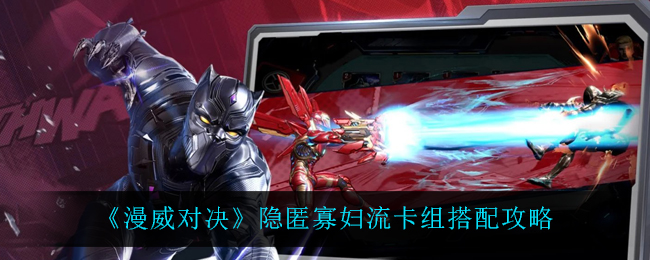 《漫威对决》隐匿寡妇流卡组搭配攻略