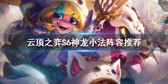 《云顶之弈》S6小法如何搭配阵容？S6神龙小法阵容推荐