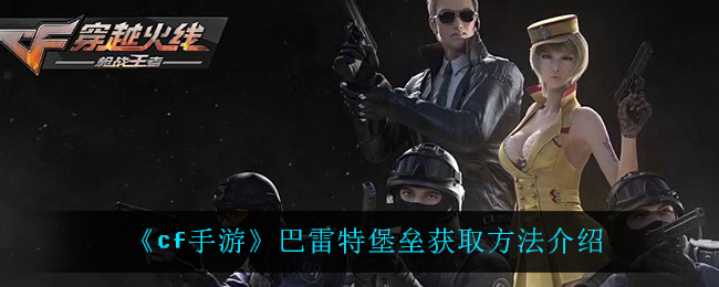 《cf手游》巴雷特堡垒获取方法介绍