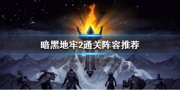 《暗黑地牢2》通关阵容是什么？通关阵容推荐