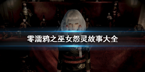 《零濡鸦之巫女》怨灵故事大全 全怨灵背景故事设定汇总