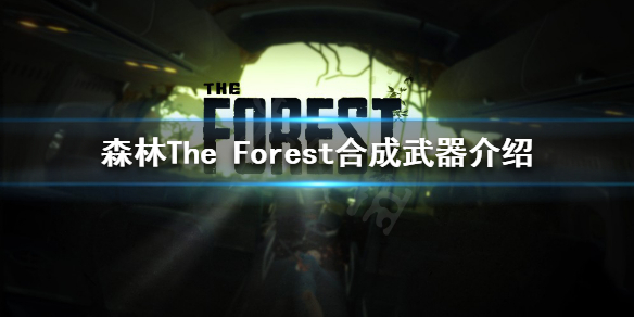 《森林》可以合成哪些武器？The Forest合成武器介绍
