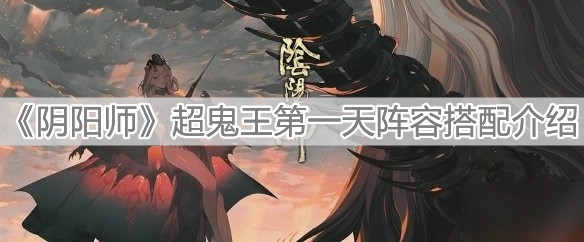 《阴阳师》超鬼王第一天阵容搭配介绍