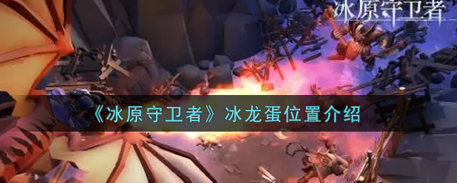 《冰原守卫者》冰龙蛋位置介绍