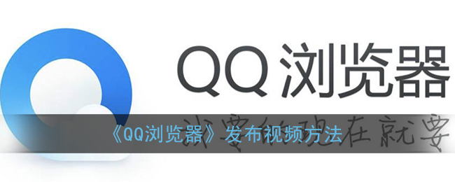 《QQ浏览器》发布视频方法