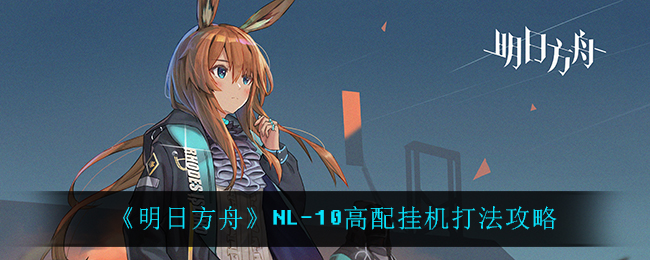 《明日方舟》NL-10高配挂机打法攻略