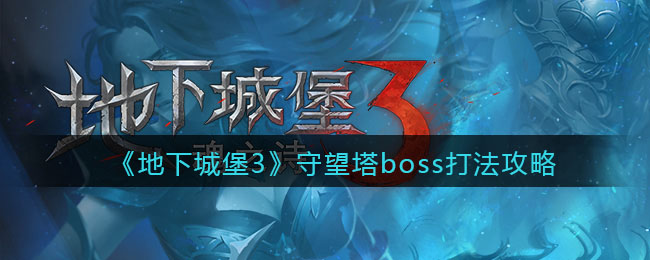 《地下城堡3：魂之诗》守望塔boss打法攻略