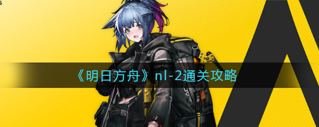 《明日方舟》nl-2通关攻略