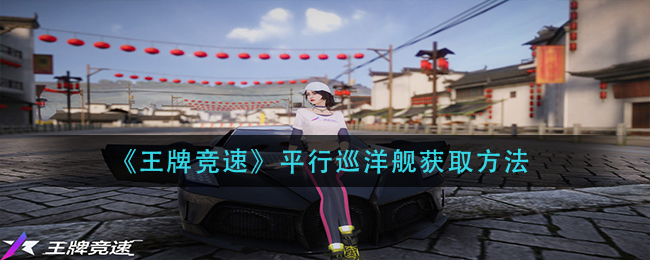 《王牌竞速》平行巡洋舰获取方法
