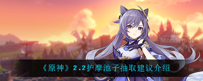 《原神》2.2护摩池子抽取建议介绍