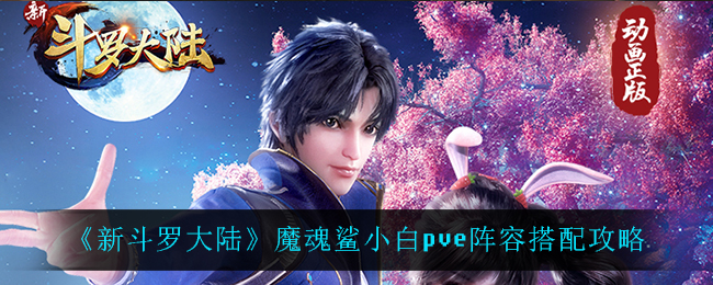 《新斗罗大陆》魔魂鲨小白pve阵容搭配攻略