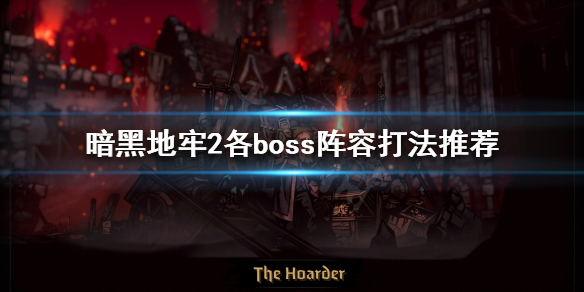 《暗黑地牢2》boss怎么打？各boss阵容打法推荐