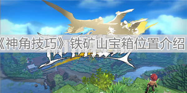 《神角技巧》铁矿山宝箱位置介绍