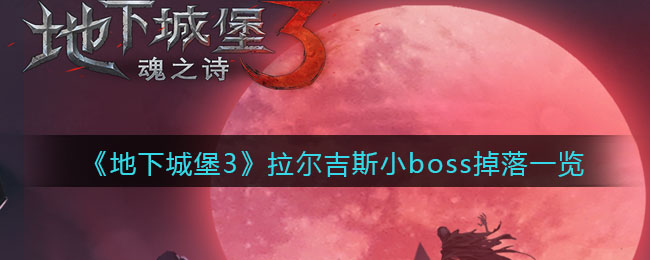 《地下城堡3：魂之诗》拉尔吉斯小boss掉落一览