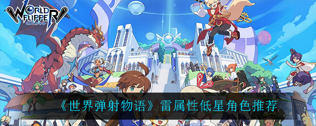 《世界弹射物语》雷属性低星角色推荐