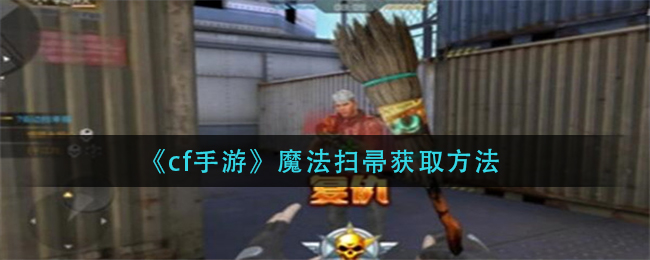 《cf手游》魔法扫帚获取方法