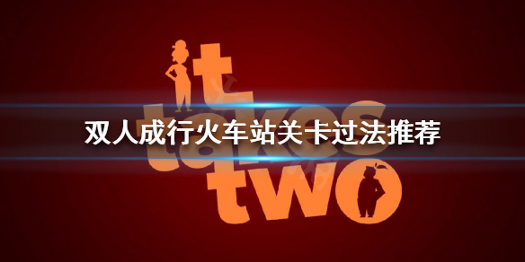 《双人成行》齿轮怎么过？火车站关卡过法推荐
