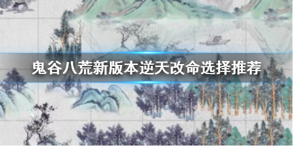 《鬼谷八荒》新版本逆天改命怎么选？新版本逆天改命选择推荐