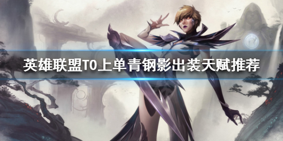 《英雄联盟》青钢影怎么玩？T0上单青钢影出装天赋推荐