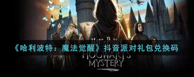《哈利波特：魔法觉醒》抖音派对礼包兑换码
