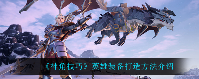 《神角技巧》英雄装备打造方法介绍