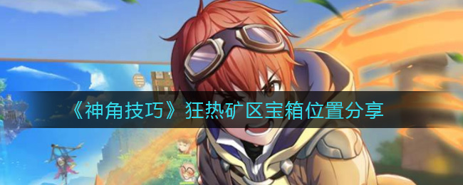 《神角技巧》狂热矿区宝箱位置分享