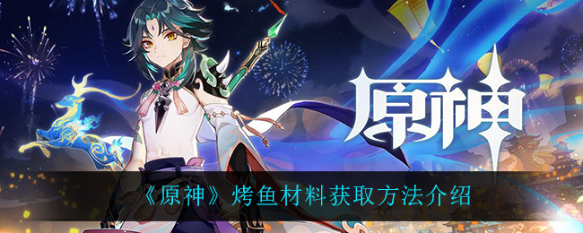 《原神》烤鱼材料获取方法介绍