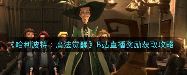《哈利波特：魔法觉醒》B站直播奖励获取攻略