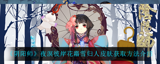 《阴阳师》夜溟彼岸花霜雪归人皮肤获取方法介绍