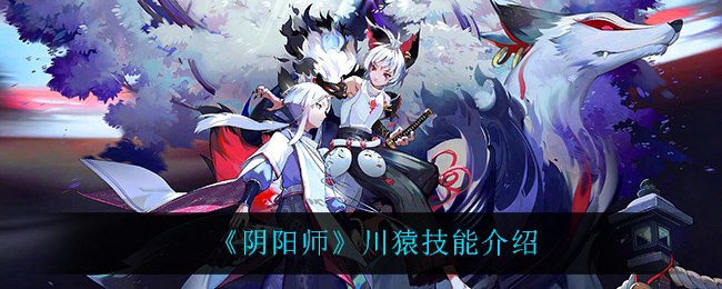 《阴阳师》川猿技能介绍