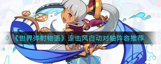 《世界弹射物语》连击风自动对轴阵容推荐