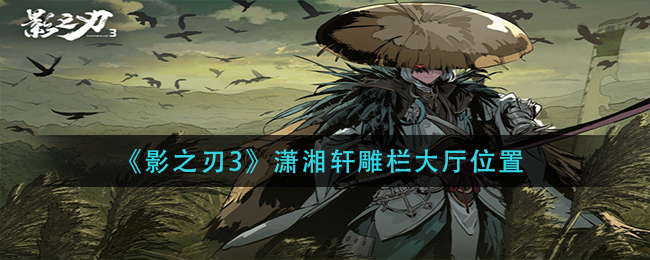 《影之刃3》潇湘轩雕栏大厅位置