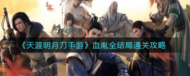 《天涯明月刀手游》血胤全结局通关攻略