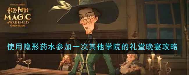 《哈利波特：魔法觉醒》使用隐形药水参加一次其他学院的礼堂晚宴攻略