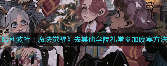 《哈利波特：魔法觉醒》去其他学院礼堂参加晚宴方法