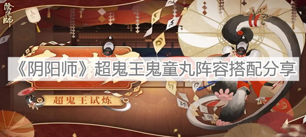 《阴阳师》超鬼王鬼童丸阵容搭配分享