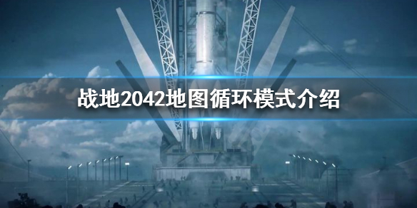 《战地2042》可以选择哪些地图？地图循环模式介绍