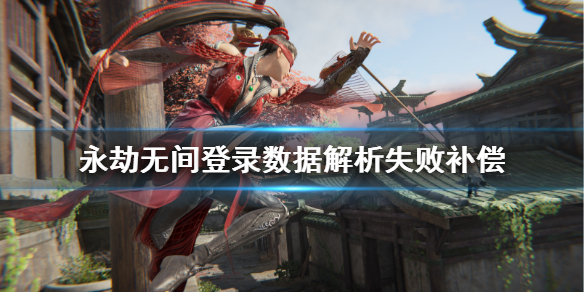 《永劫无间》登录数据解析失败补偿 登录失败补偿有什么？